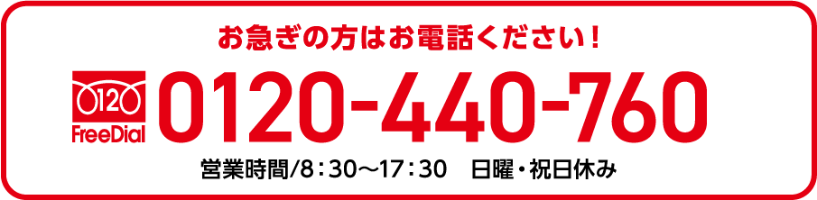 お急ぎの方はお電話ください！0120-440-760 営業時間/8：30〜17：30