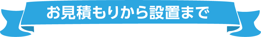 お見積もりから設置まで