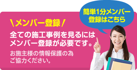 メンバー登録！全ての施工事例を見るにはメンバー登録が必要です。