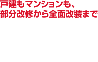 戸建もマンションも、部分改修から全面改装まで