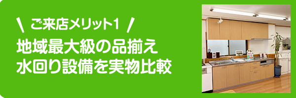 ご来店メリット1 地域最大級の品揃え。水回り設備を実物比較